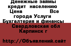 Денежные займы (кредит) населению › Цена ­ 1 500 000 - Все города Услуги » Бухгалтерия и финансы   . Свердловская обл.,Карпинск г.